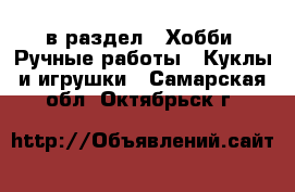  в раздел : Хобби. Ручные работы » Куклы и игрушки . Самарская обл.,Октябрьск г.